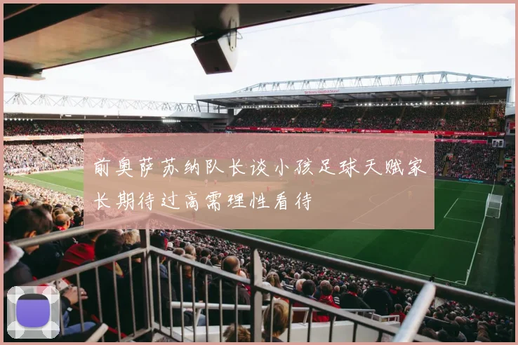 前奥萨苏纳队长谈小孩足球天赋家长期待过高需理性看待