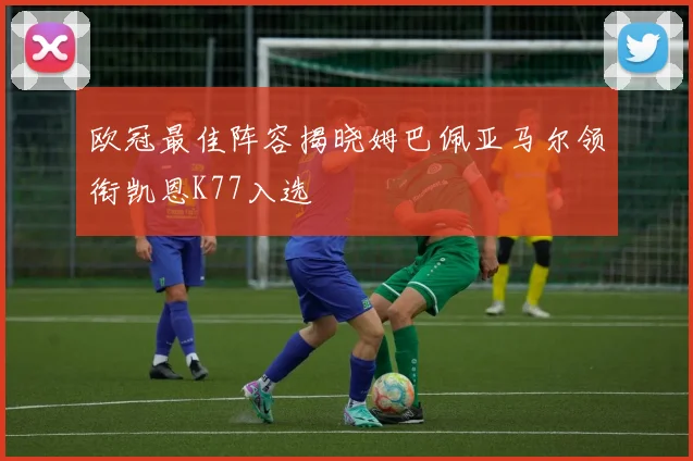 欧冠最佳阵容揭晓姆巴佩亚马尔领衔凯恩K77入选