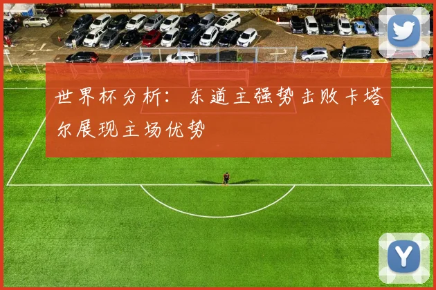 世界杯分析：东道主强势击败卡塔尔展现主场优势