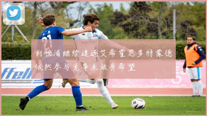 利物浦继续追逐艾希霍恩多特蒙德依然参与竞争未放弃希望