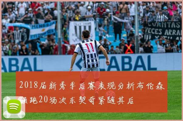 2018届新秀季后赛表现分析布伦森领跑20场次东契奇紧随其后