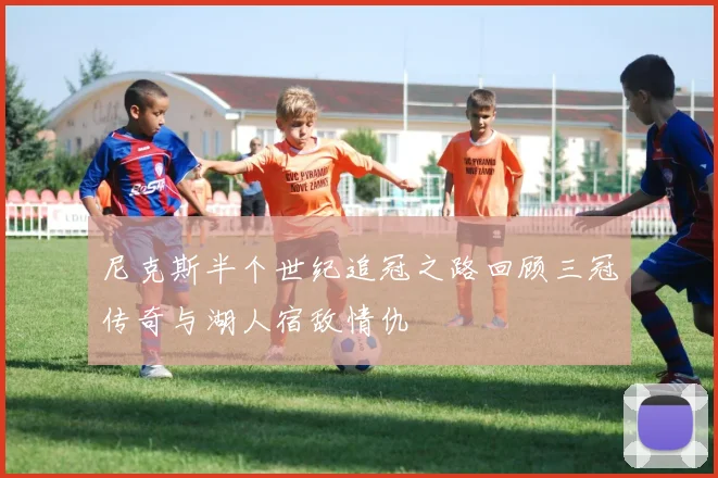 尼克斯半个世纪追冠之路回顾三冠传奇与湖人宿敌情仇