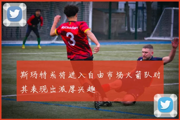 斯玛特或将进入自由市场火箭队对其表现出浓厚兴趣