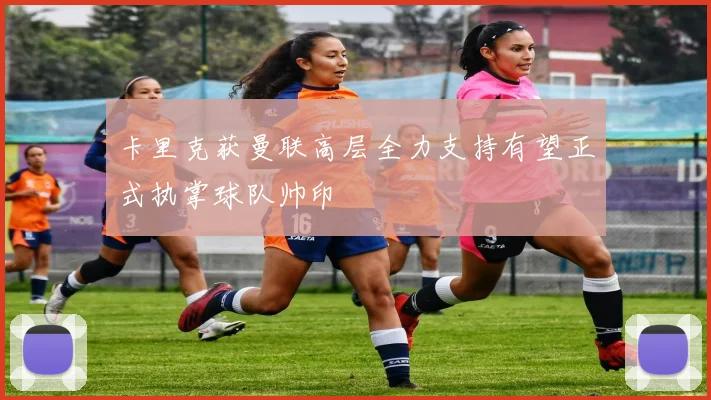 卡里克获曼联高层全力支持有望正式执掌球队帅印