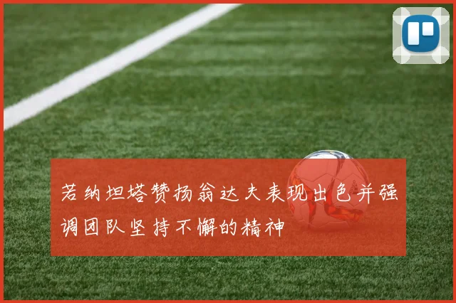 若纳坦塔赞扬翁达夫表现出色并强调团队坚持不懈的精神