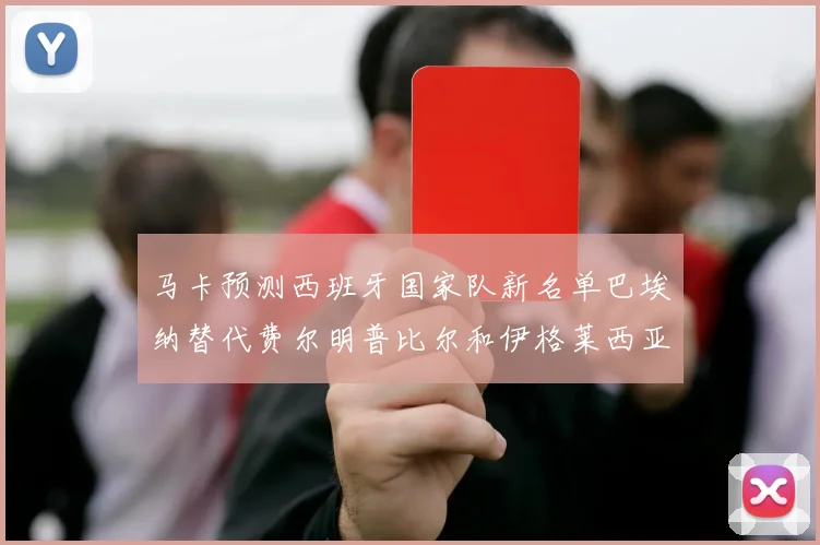马卡预测西班牙国家队新名单巴埃纳替代费尔明普比尔和伊格莱西亚斯入选