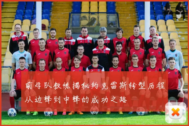 前母队教练揭秘约克雷斯转型历程从边锋到中锋的成功之路