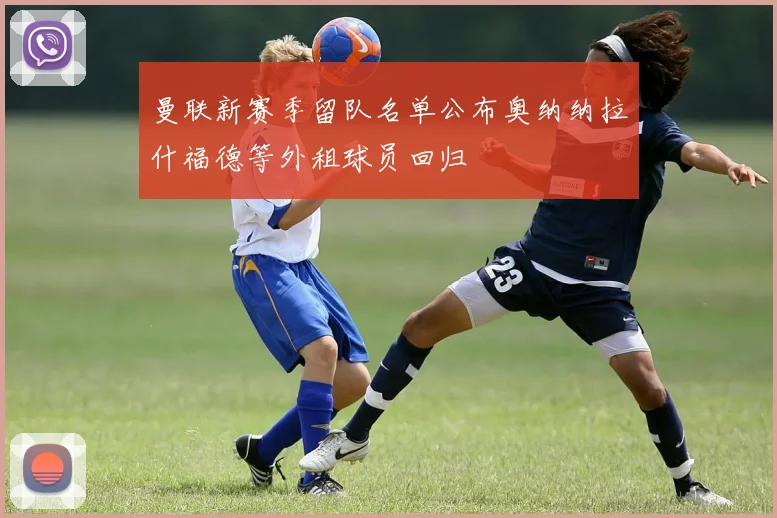 曼联新赛季留队名单公布奥纳纳拉什福德等外租球员回归