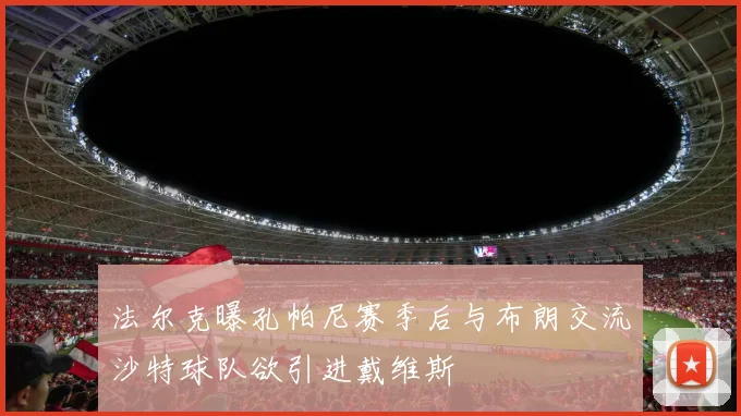 法尔克曝孔帕尼赛季后与布朗交流沙特球队欲引进戴维斯