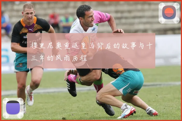 穆里尼奥重返皇马背后的故事与十三年的风雨历程